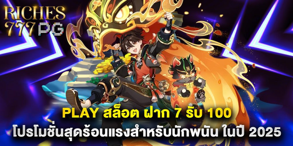 play สล็อต ฝาก 7 รับ 100 โปรโมชั่นสุดร้อนแรงสำหรับนักพนัน ในปี 2025