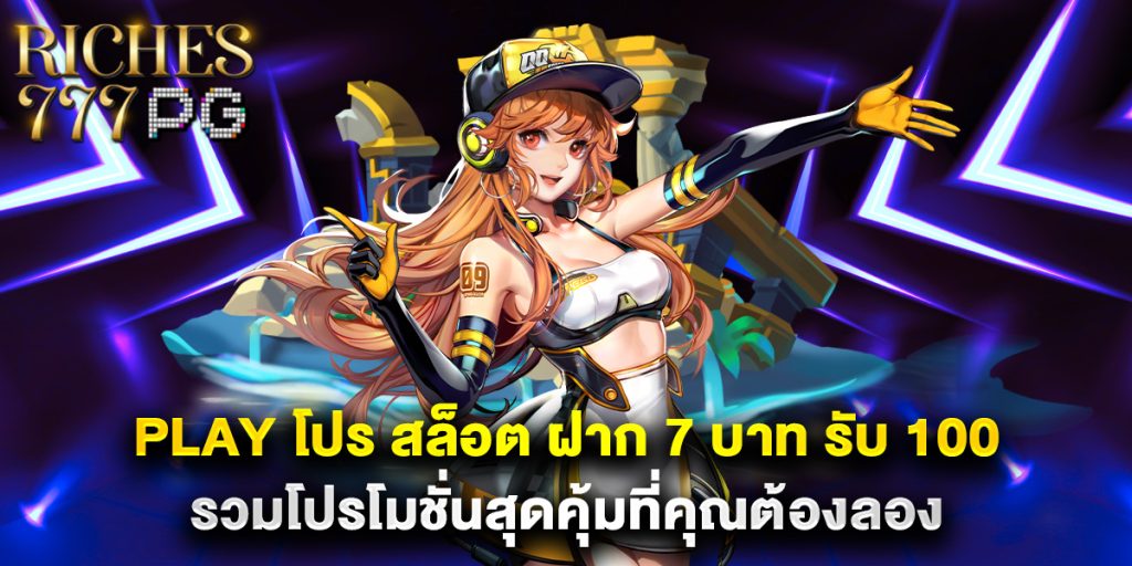 play โปร สล็อต ฝาก 7 บาท รับ 100 รวมโปรโมชั่นสุดคุ้มที่คุณต้องลอง
