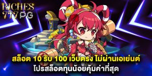 สล็อต 10 รับ 100 เว็บตรง ไม่ผ่านเอเย่นต์ โปรสล็อตทุนน้อยคุ้มค่าที่สุด