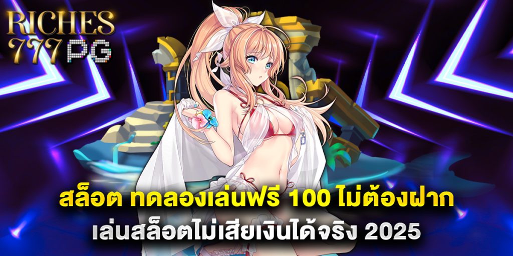 สล็อต ทดลองเล่นฟรี 100 ไม่ต้องฝาก เล่นสล็อตไม่เสียเงินได้จริง 2025