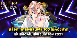 สล็อต ทดลองเล่นฟรี 100 ไม่ต้องฝาก เล่นสล็อตไม่เสียเงินได้จริง 2025
