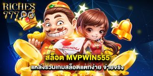 สล็อต mvpwin555 แหล่งรวมเกมสล็อตแตกง่าย จ่ายจริง